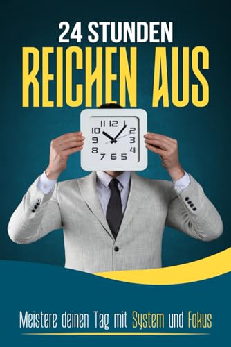 24 STUNDEN REICHEN AUS: Meistere deinen Tag mit System und Fokus: Effektives Zeitmanagement, Fokus steigern, Energie optimal nutzen, Ablenkungen ... etablieren und Prioritäten klar setzen